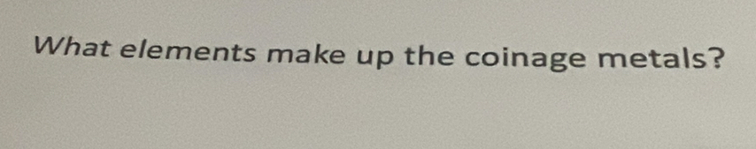 What elements make up the coinage metals?