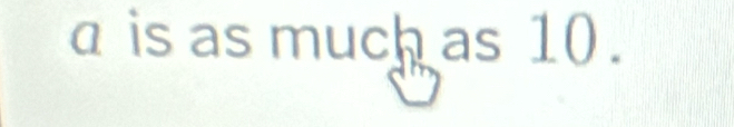 a is as m uch as B 10.