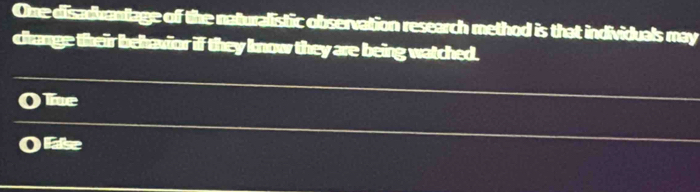 One disadianlage of the naturalistic observation research method is that individuals may 
change their behavior if they know they are being watched. 
Te 
O lase