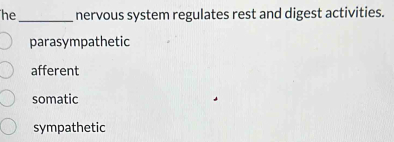 he_ nervous system regulates rest and digest activities.
parasympathetic
afferent
somatic
sympathetic