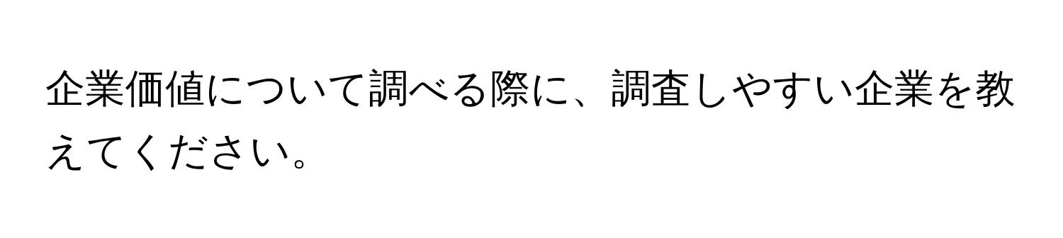 企業価値について調べる際に、調査しやすい企業を教えてください。