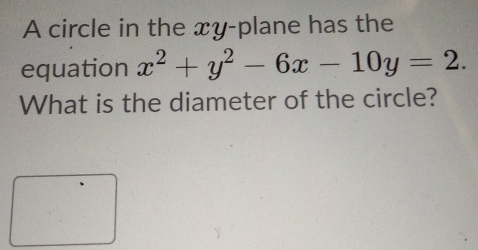 A circle in the xy -plane has the 
equation x^2+y^2-6x-10y=2. 
What is the diameter of the circle?