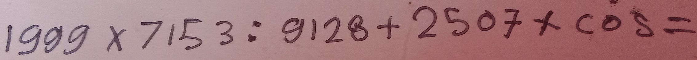 1999* 7153:9128+2507* cos =