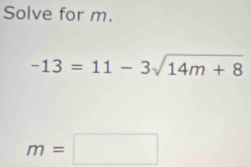 Solve for m.
-13=11-3sqrt(14m+8)
m=□