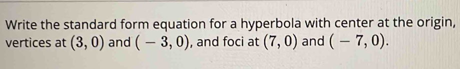 Write the standard form equation for a hyperbola with center at the origin, 
vertices at (3,0) and (-3,0) , and foci at (7,0) and (-7,0).