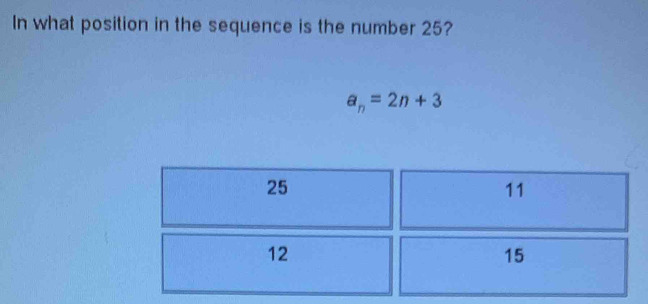 In what position in the sequence is the number 25?
a_n=2n+3
25
11
12
15