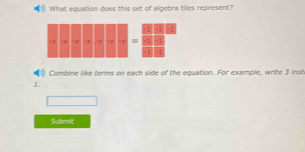 What equation does this set of algebra tiles represent?
-1 -1 -1
-X -x -X -x -x -X = -1 -1
-1 -1
Combine like terms on each side of the equation. For example, write 3 inst 
1. 
Submit