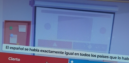 El español se habla exactamente igual en todos los países que lo hab 
Cierto