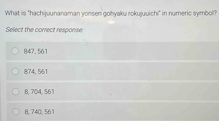 What is “hachijuunanaman yonsen gohyaku rokujuuichi” in numeric symbol?
Select the correct response:
847, 561
874, 561
8, 704, 561
8, 740, 561