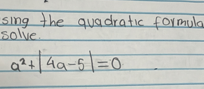 sing the quadratic formula 
solve.
a^2+|4a-5|=0