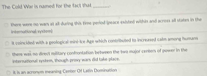 Solved: The Cold War is named for the fact that_ there were no wars at ...