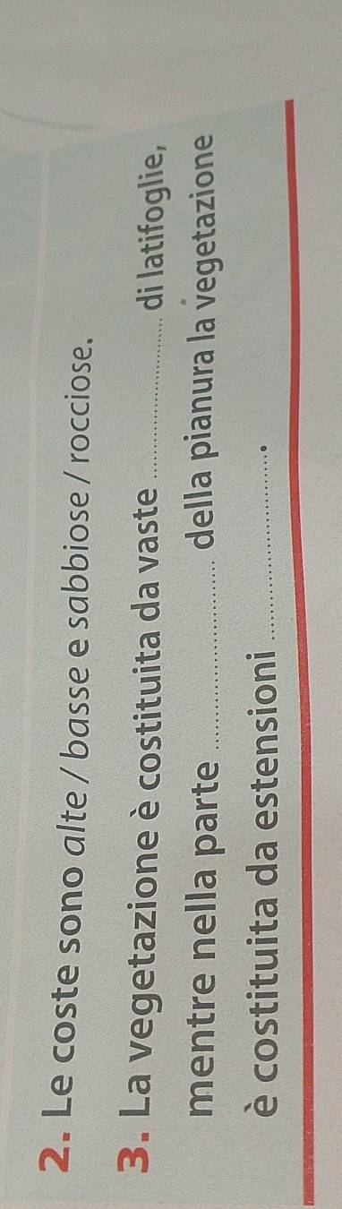 Le coste sono alte / basse e sabbiose / rocciose. 
3. La vegetazione è costituita da vaste _di latifoglie, 
mentre nella parte _della pianura la vegetazione 
è costituita da estensioni_ 
.