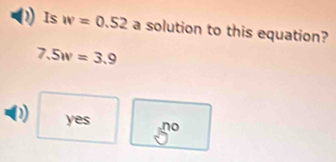 Is w=0.52 a solution to this equation?
7.5w=3.9
yes
n°