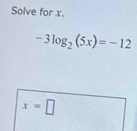 Solve for x.
-3log _2(5x)=-12
x=□