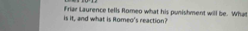 Friar Laurence tells Romeo what his punishment will be. What 
is it, and what is Romeo's reaction?