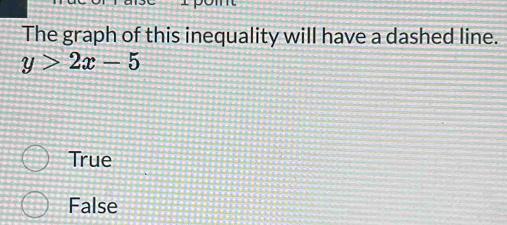 The graph of this inequality will have a dashed line.
y>2x-5
True
False