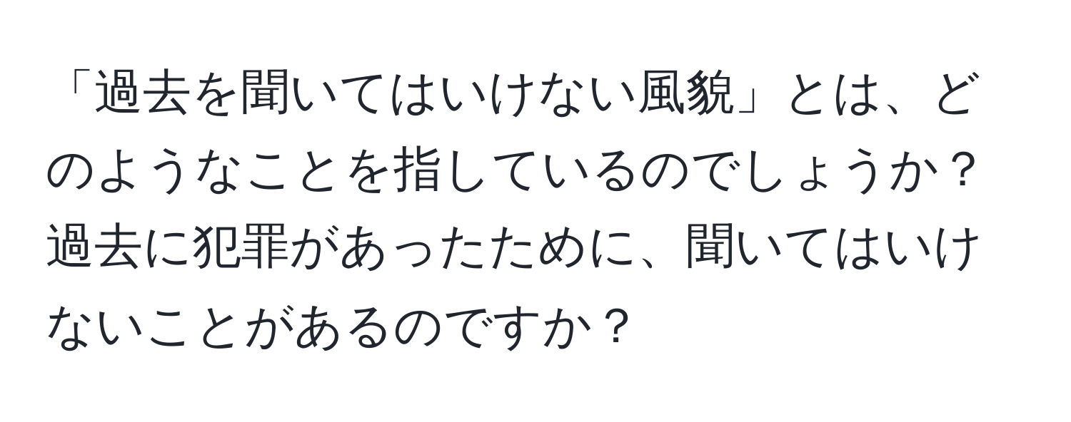 「過去を聞いてはいけない風貌」とは、どのようなことを指しているのでしょうか？過去に犯罪があったために、聞いてはいけないことがあるのですか？