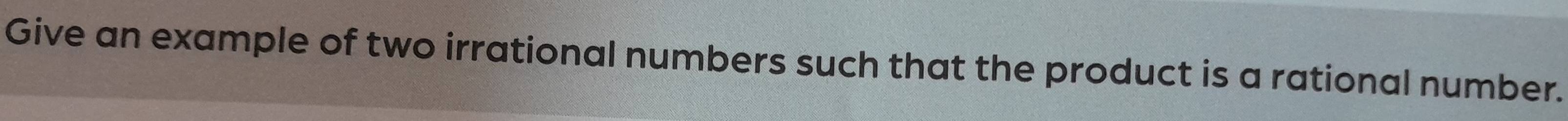 Give an example of two irrational numbers such that the product is a rational number.
