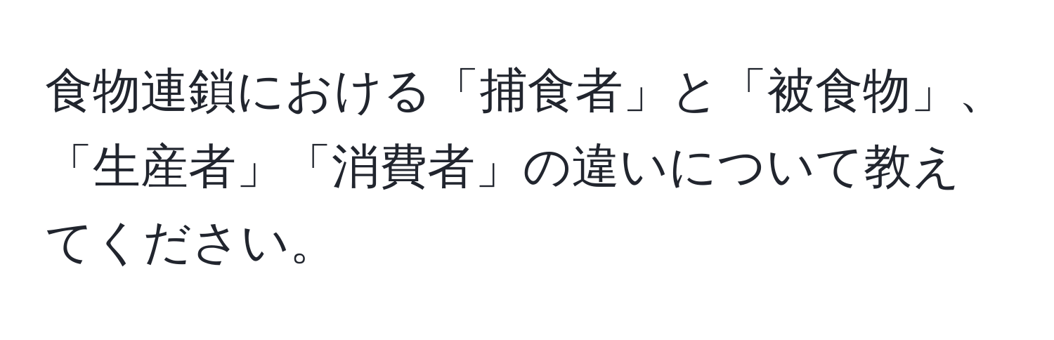 食物連鎖における「捕食者」と「被食物」、「生産者」「消費者」の違いについて教えてください。