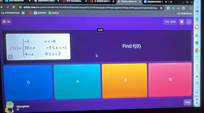 Applications| Rapic x W27 Annotations C 4 QUIZIZZ UNIT 2 1 M O Playing a Game-Q. Georglana Hanis - 2
quizizz.com/join/game/U2FsdGVkX1%252B%252Bq6Xdur3cnpD3TLcX74Kv6cebxgfhJ7RTHg9Jg8j2SKr1KKzzLC83FqoZpzsZ7l4qUnNcMhXyg.. *
C CMS Bookmarks Delta Math desmos □ All Bookmarks
30 7612 6558 a 【 
f(x)=beginarrayl -3x <2endarray.
Find f(0)
0
4
-3
18
D
33
INTL
Skip
Georgiana
H