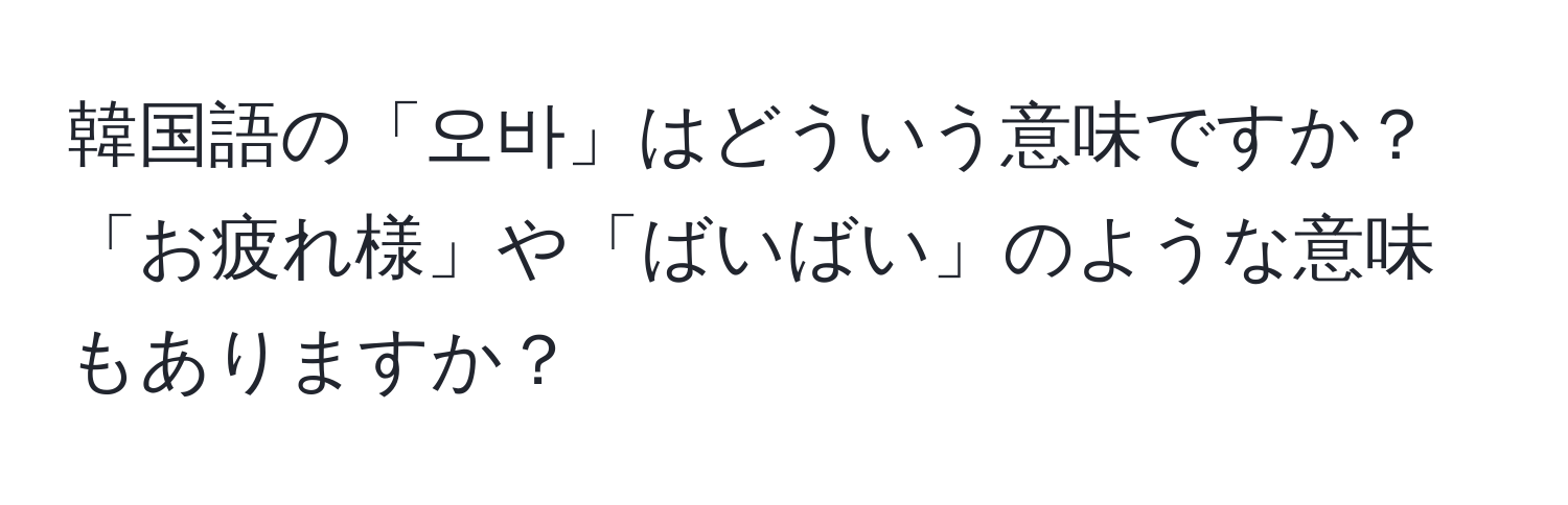 韓国語の「오바」はどういう意味ですか？「お疲れ様」や「ばいばい」のような意味もありますか？