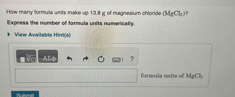 How many formula units make up 13.8 g of magnesium chloride (MgCl_2) ? 
Express the number of formula units numerically. 
View Available Hint(s)
AΣφ ? 
formula units of MgCl_2
Submit