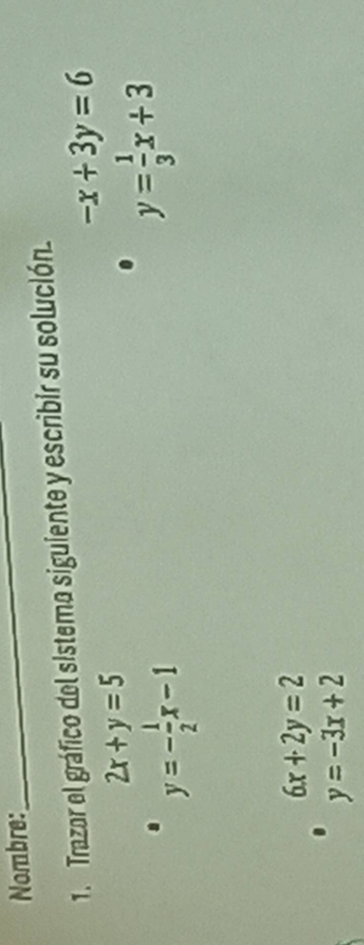 Nombre:_
1. Trazar el gráfico del sistemo siguiente y escribir su solución.
-x+3y=6
2x+y=5
y=- 1/2 x-1
y= 1/3 x+3
6x+2y=2
y=-3x+2