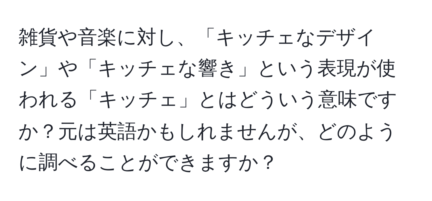 雑貨や音楽に対し、「キッチェなデザイン」や「キッチェな響き」という表現が使われる「キッチェ」とはどういう意味ですか？元は英語かもしれませんが、どのように調べることができますか？