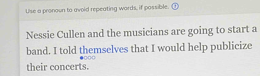 Use a pronoun to avoid repeating words, if possible. ⑦ 
Nessie Cullen and the musicians are going to start a 
band. I told themselves that I would help publicize 
their concerts.