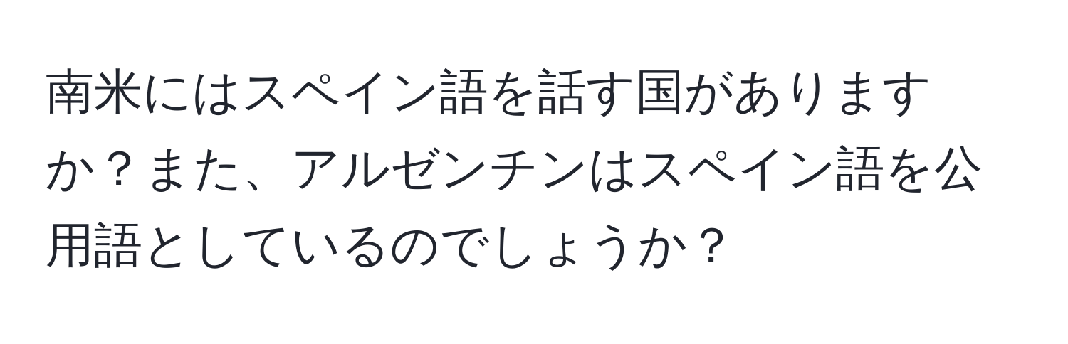 南米にはスペイン語を話す国がありますか？また、アルゼンチンはスペイン語を公用語としているのでしょうか？