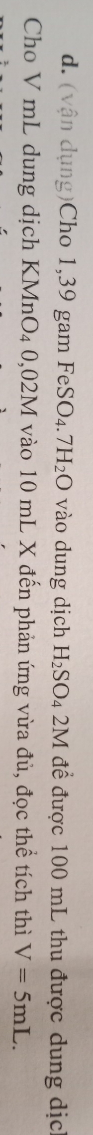 (vận dụng)Cho 1,39 gam Fe SO_4.7H_2O vào dung dịch H_2SO_42M để được 100 mL thu được dung dịc 
Cho V mL dung dịch KMnO_40,02M vào 10 mL X đến phản ứng vừa đủ, đọc thể tích thì V=5mL.