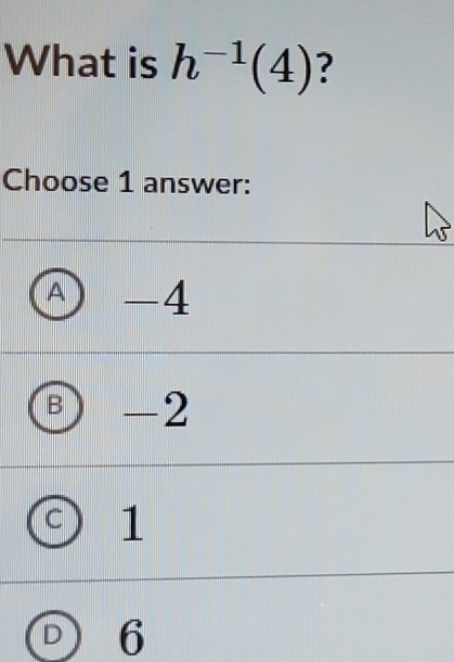 What is h^(-1)(4) ?
Choose 1 answer:
A ) -4
-2
1
D 6