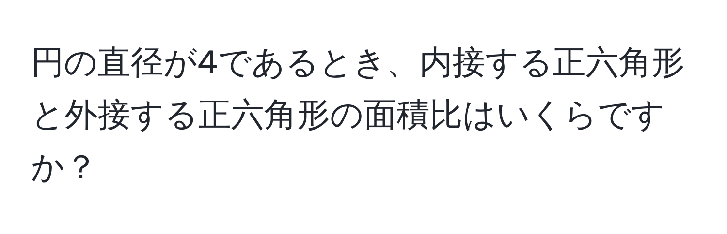 円の直径が4であるとき、内接する正六角形と外接する正六角形の面積比はいくらですか？