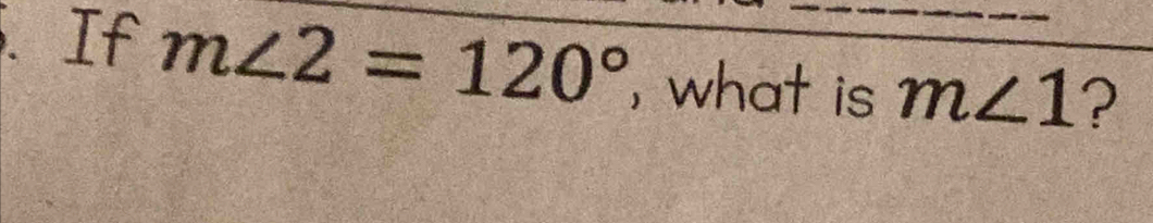 If m∠ 2=120° , what is m∠ 1 ?