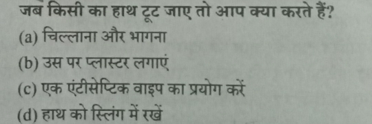 जब किसी का हाथ टूट जाए तो आप क्या करते हैं?
(a) चिल्लाना और भागना
(b) उस पर प्लास्टर लगाएं
(c) एक एंटीसेप्टिक वाइप का प्रयोग करोें
(d) हाथ को स्लिंग में रखें