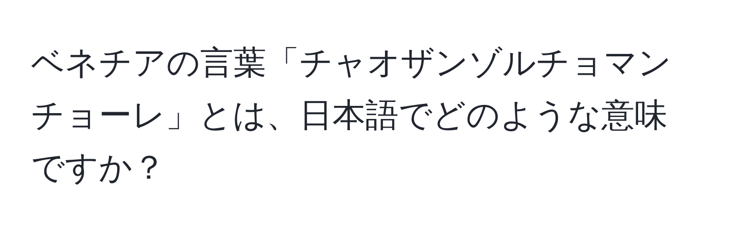 ベネチアの言葉「チャオザンゾルチョマンチョーレ」とは、日本語でどのような意味ですか？