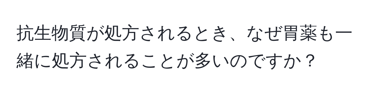 抗生物質が処方されるとき、なぜ胃薬も一緒に処方されることが多いのですか？