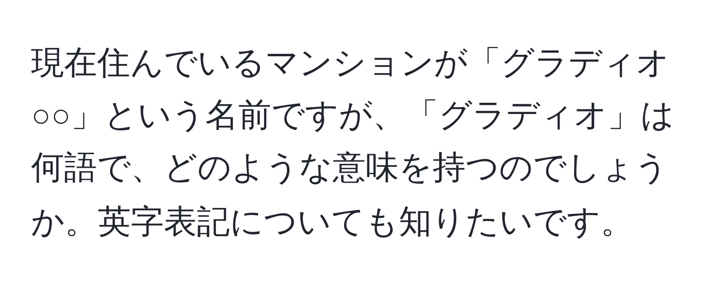 現在住んでいるマンションが「グラディオ○○」という名前ですが、「グラディオ」は何語で、どのような意味を持つのでしょうか。英字表記についても知りたいです。