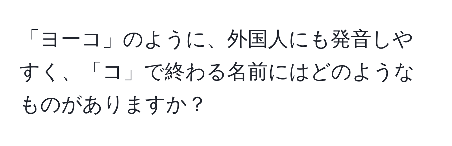 「ヨーコ」のように、外国人にも発音しやすく、「コ」で終わる名前にはどのようなものがありますか？