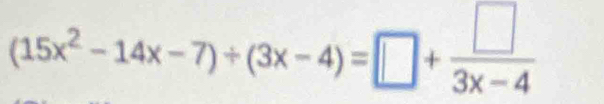 (15x^2-14x-7)+(3x-4)=□ + □ /3x-4 