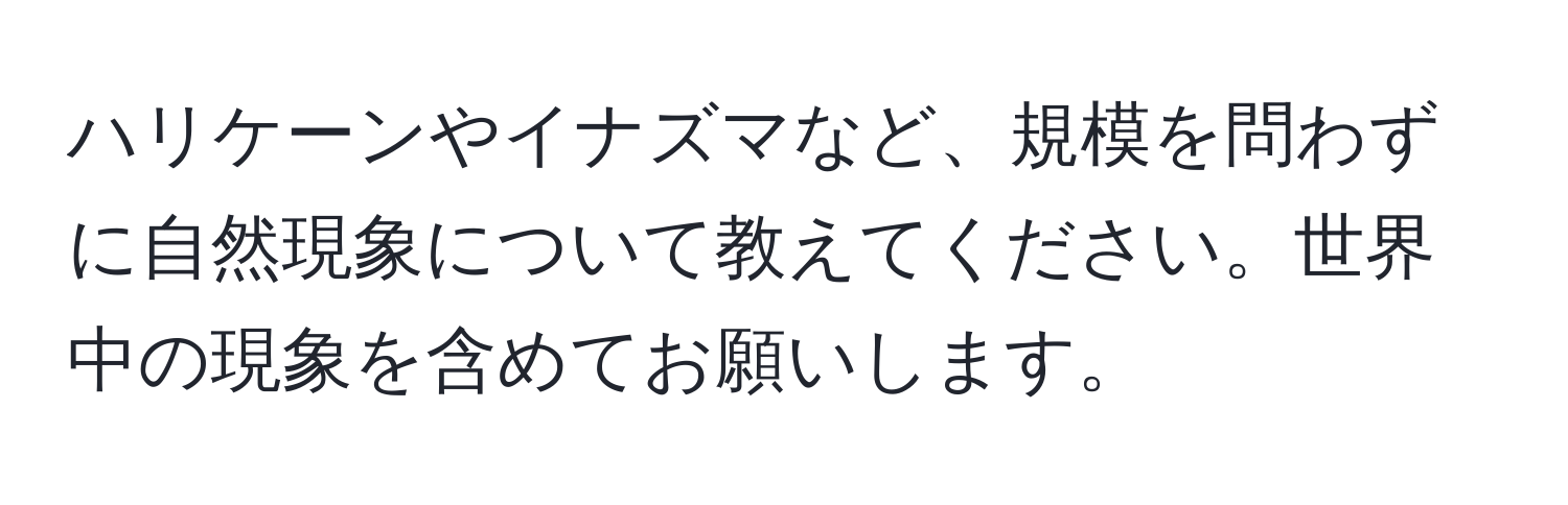 ハリケーンやイナズマなど、規模を問わずに自然現象について教えてください。世界中の現象を含めてお願いします。