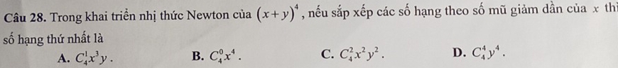 Trong khai triển nhị thức Newton của (x+y)^4 , nếu sắp xếp các số hạng theo số mũ giảm dần của x th
số hạng thứ nhất là
A. C_4^(1x^3)y. B. C_4^(0x^4). C. C_4^(2x^2)y^2. D. C_4^(4y^4).