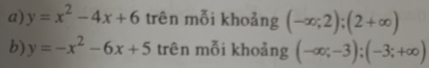 y=x^2-4x+6 trên mỗi khoảng (-∈fty ;2);(2+∈fty )
b) y=-x^2-6x+5 trên mỗi khoảng (-∈fty ;-3); (-3;+∈fty )