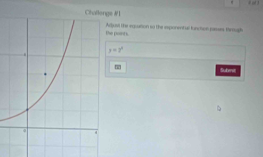 Chae #1 
djust the equation so the exponential function passes through 
e points.
y=2^x
Submit