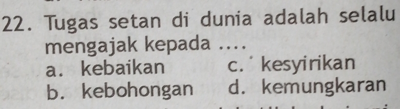 Tugas setan di dunia adalah selalu
mengajak kepada ...
a. kebaikan c. kesyirikan
b. kebohongan d. kemungkaran