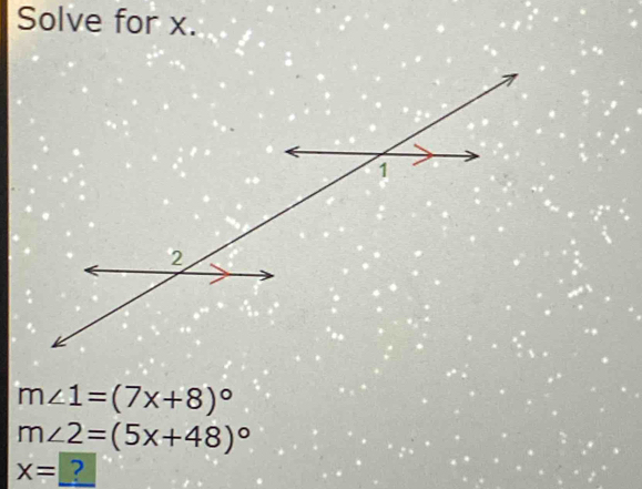 Solve for x.
m∠ 1=(7x+8)^circ 
m∠ 2=(5x+48)^circ 
X= ?