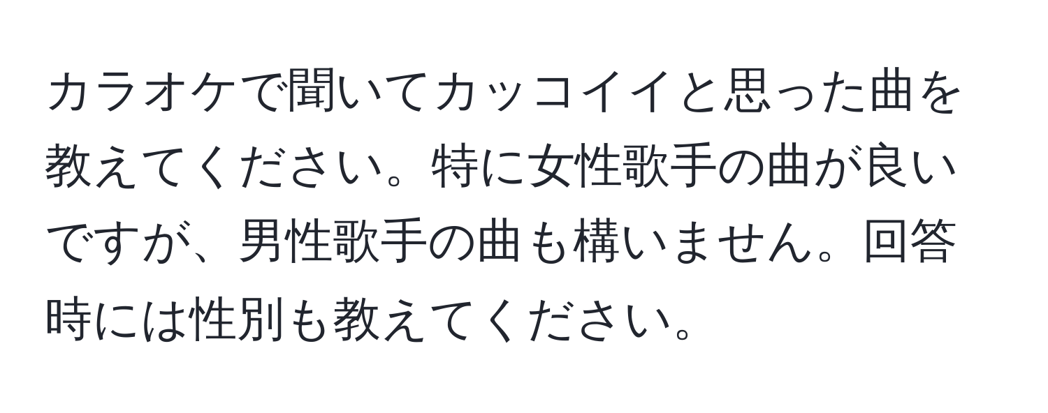 カラオケで聞いてカッコイイと思った曲を教えてください。特に女性歌手の曲が良いですが、男性歌手の曲も構いません。回答時には性別も教えてください。