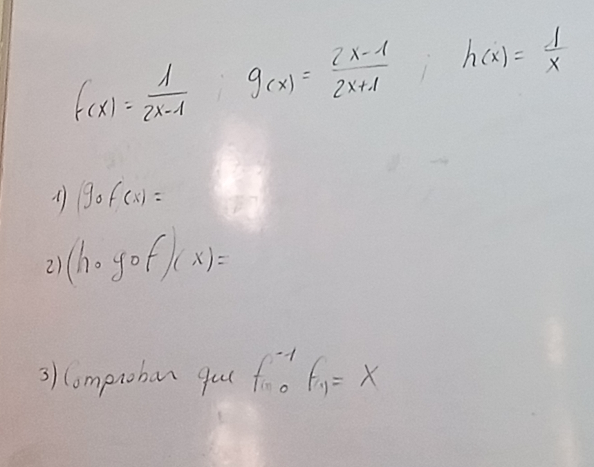 f(x)= 1/2x-1  g_(x)= (2x-1)/2x+1  1 h(x)= 1/x 
gof(x)=
2) (hcirc gof)(x)=
3) Compnoban qul f^(-1)_0f_1=x