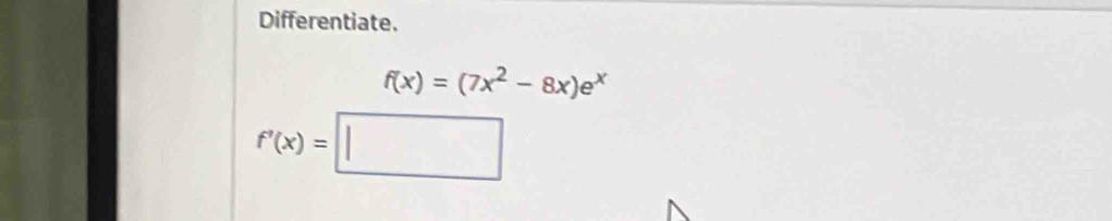 Differentiate.
f(x)=(7x^2-8x)e^x
f'(x)=□