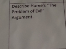 Describe Hume’s “The 
Problem of Evil' 
Argument.